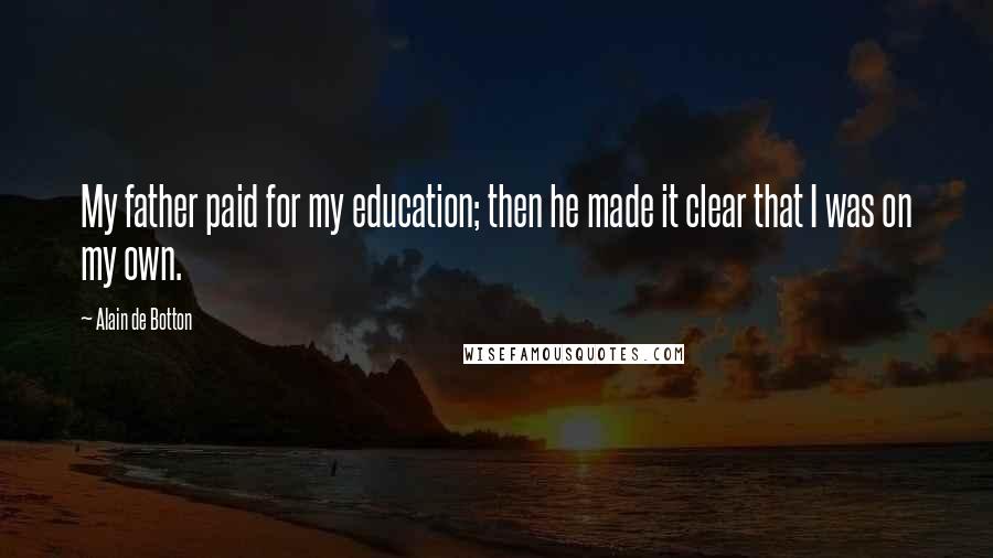 Alain De Botton Quotes: My father paid for my education; then he made it clear that I was on my own.