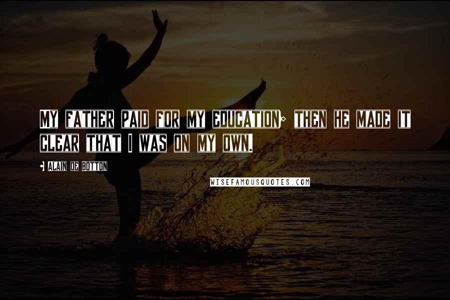 Alain De Botton Quotes: My father paid for my education; then he made it clear that I was on my own.