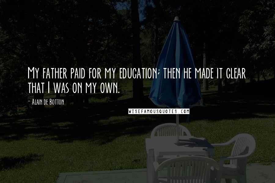 Alain De Botton Quotes: My father paid for my education; then he made it clear that I was on my own.