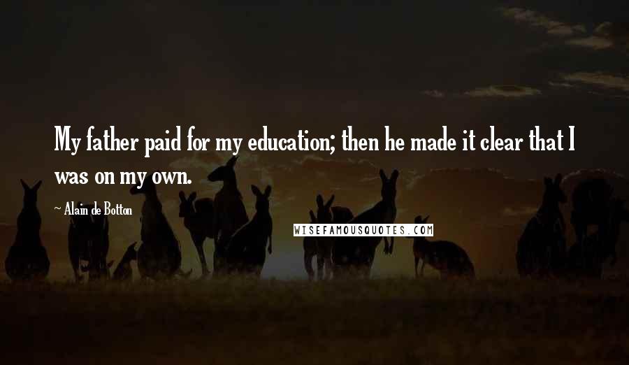 Alain De Botton Quotes: My father paid for my education; then he made it clear that I was on my own.