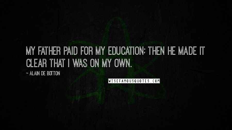 Alain De Botton Quotes: My father paid for my education; then he made it clear that I was on my own.