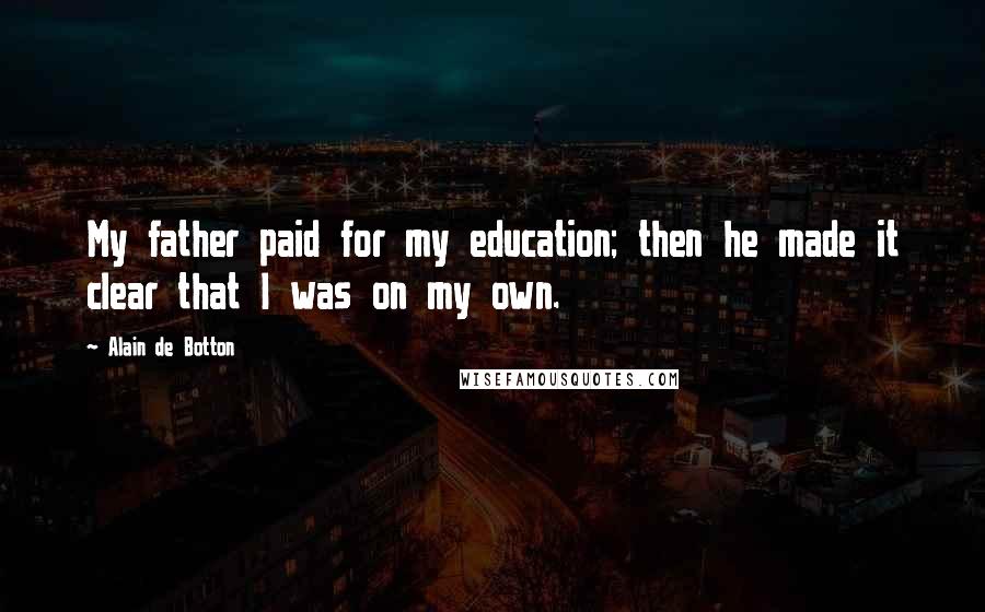 Alain De Botton Quotes: My father paid for my education; then he made it clear that I was on my own.