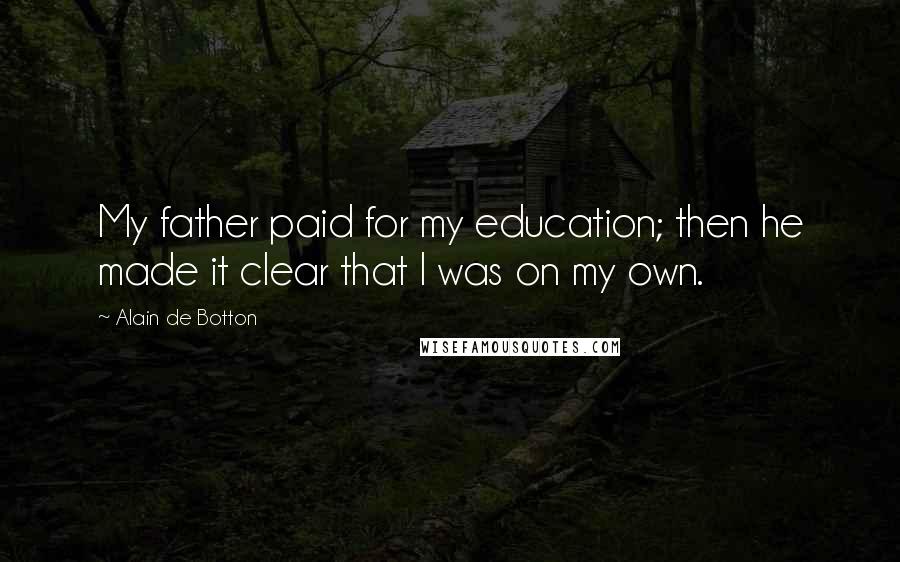 Alain De Botton Quotes: My father paid for my education; then he made it clear that I was on my own.