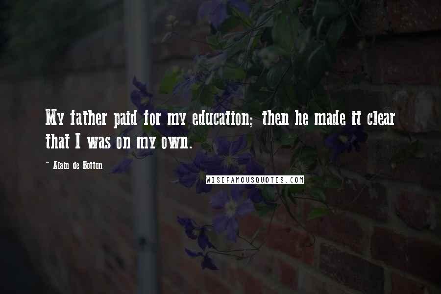 Alain De Botton Quotes: My father paid for my education; then he made it clear that I was on my own.