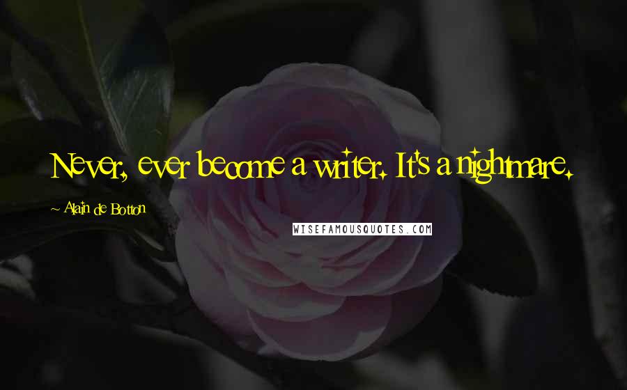 Alain De Botton Quotes: Never, ever become a writer. It's a nightmare.