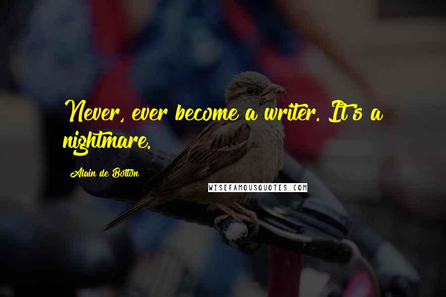 Alain De Botton Quotes: Never, ever become a writer. It's a nightmare.