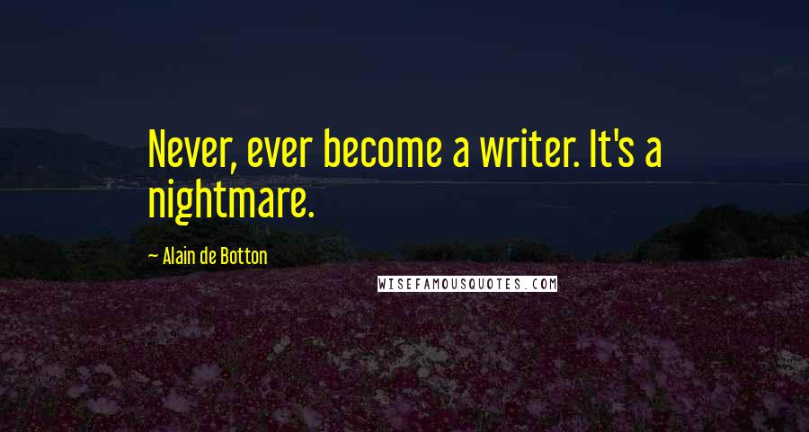 Alain De Botton Quotes: Never, ever become a writer. It's a nightmare.