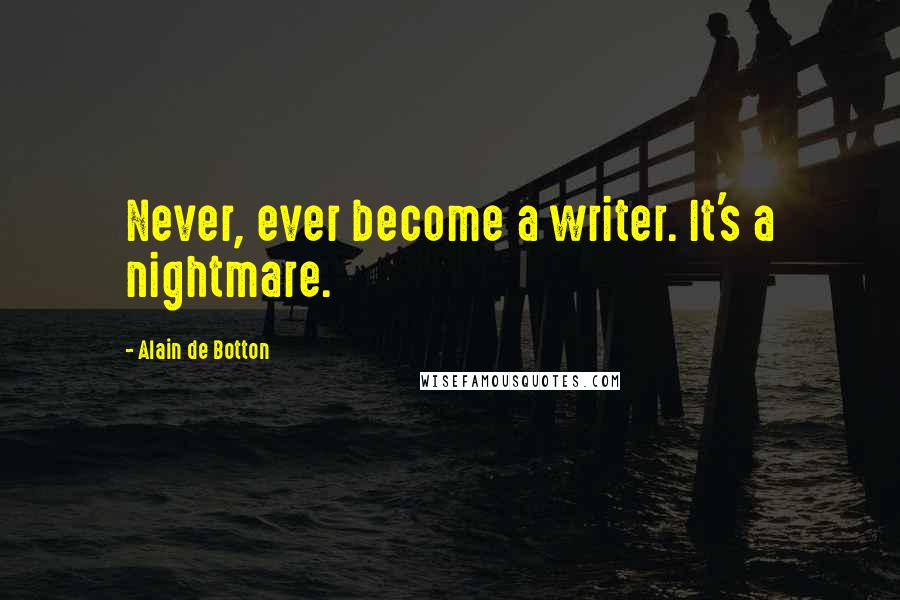 Alain De Botton Quotes: Never, ever become a writer. It's a nightmare.