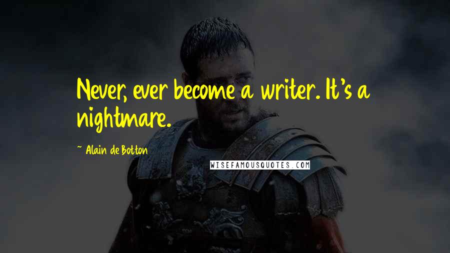 Alain De Botton Quotes: Never, ever become a writer. It's a nightmare.