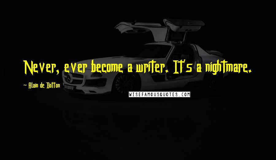 Alain De Botton Quotes: Never, ever become a writer. It's a nightmare.