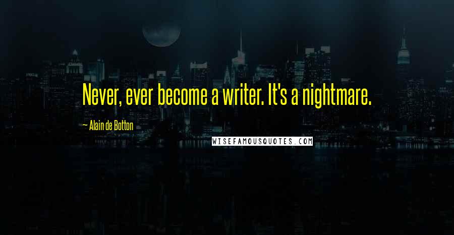 Alain De Botton Quotes: Never, ever become a writer. It's a nightmare.