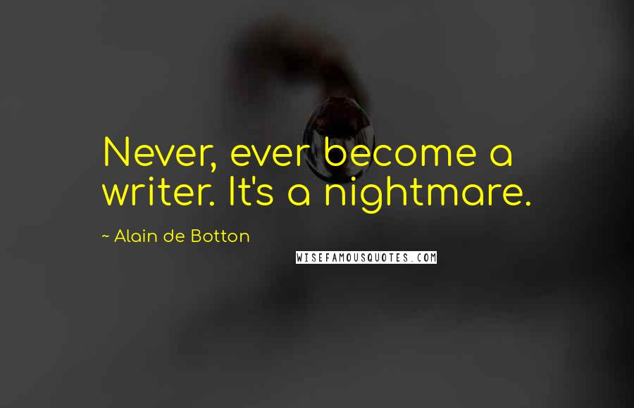 Alain De Botton Quotes: Never, ever become a writer. It's a nightmare.