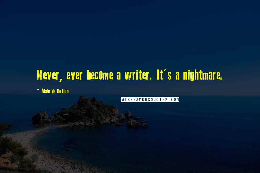 Alain De Botton Quotes: Never, ever become a writer. It's a nightmare.
