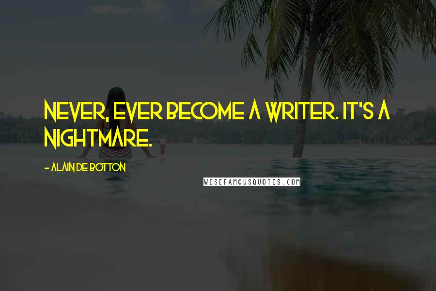 Alain De Botton Quotes: Never, ever become a writer. It's a nightmare.