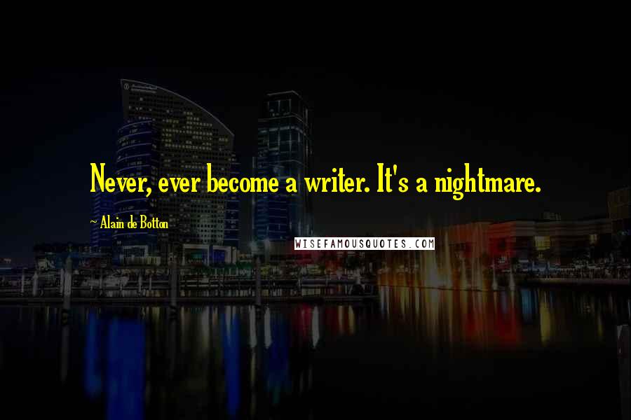 Alain De Botton Quotes: Never, ever become a writer. It's a nightmare.