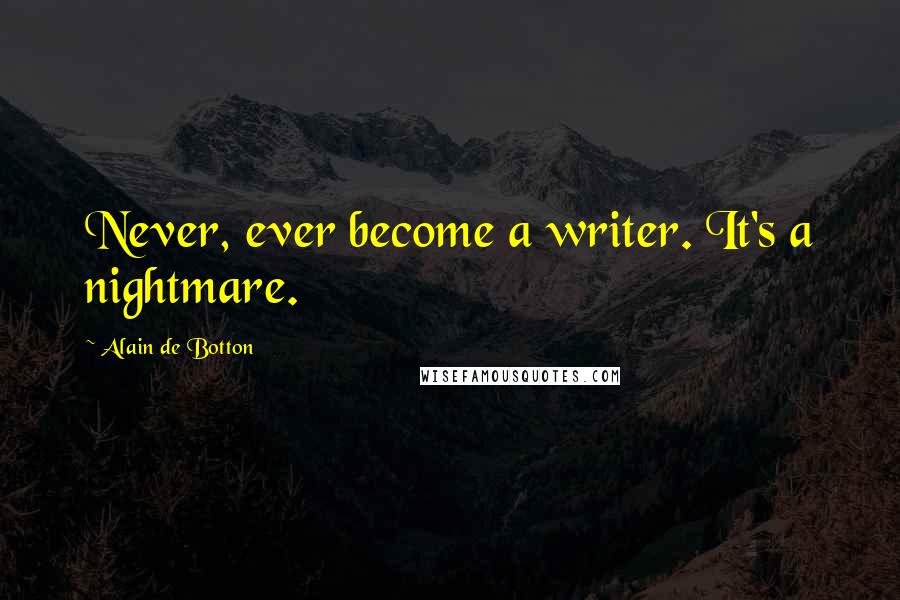 Alain De Botton Quotes: Never, ever become a writer. It's a nightmare.