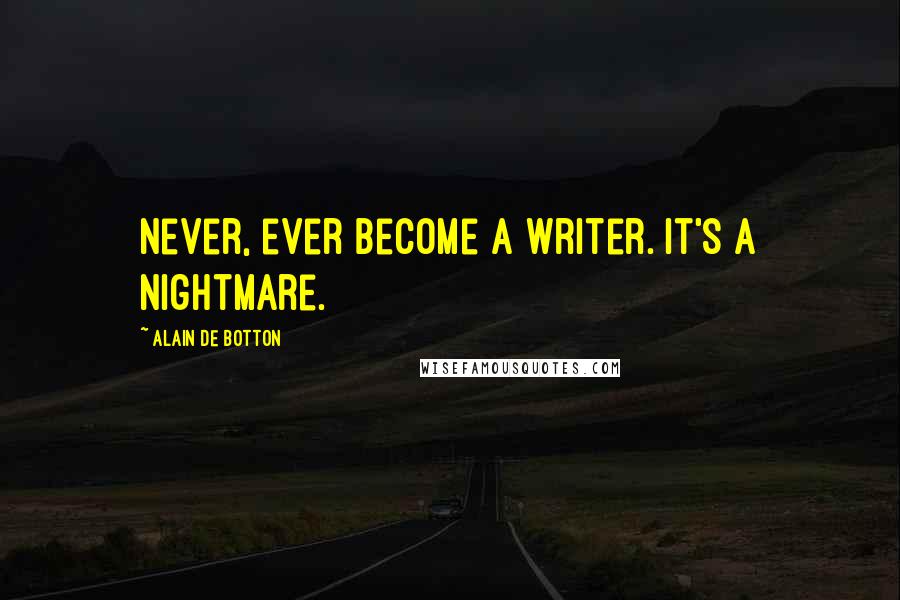 Alain De Botton Quotes: Never, ever become a writer. It's a nightmare.