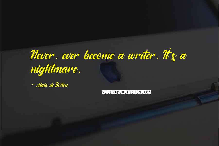 Alain De Botton Quotes: Never, ever become a writer. It's a nightmare.