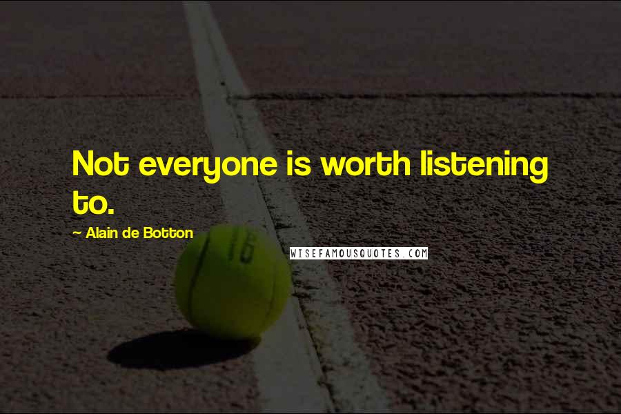 Alain De Botton Quotes: Not everyone is worth listening to.