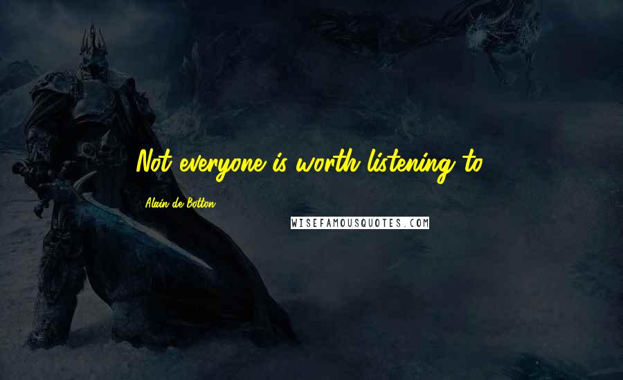 Alain De Botton Quotes: Not everyone is worth listening to.