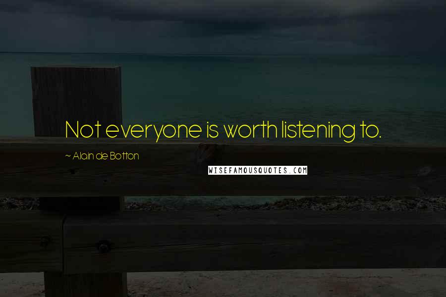 Alain De Botton Quotes: Not everyone is worth listening to.