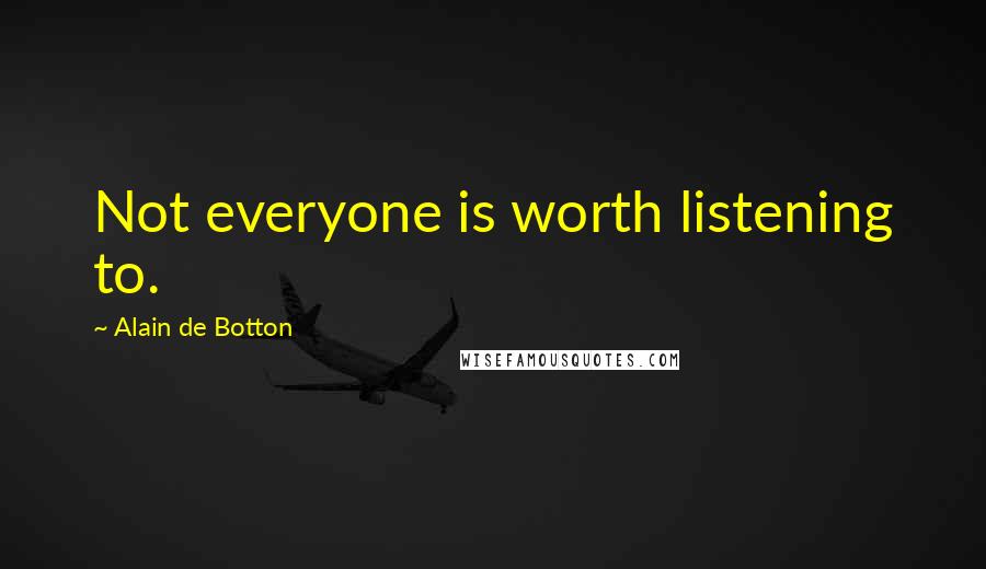 Alain De Botton Quotes: Not everyone is worth listening to.