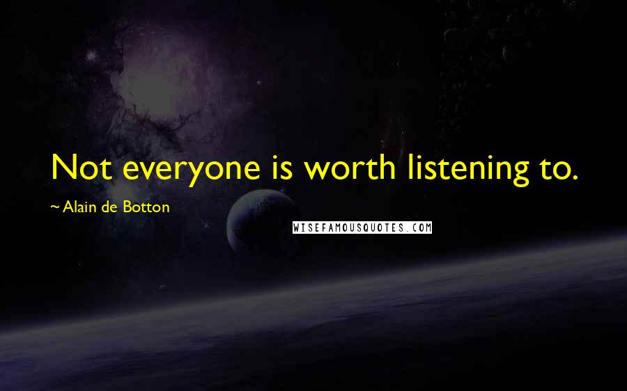 Alain De Botton Quotes: Not everyone is worth listening to.