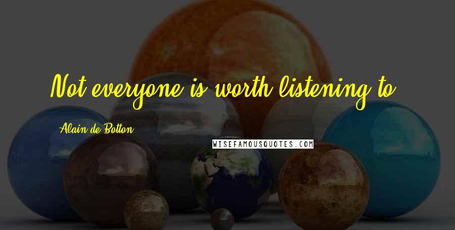 Alain De Botton Quotes: Not everyone is worth listening to.