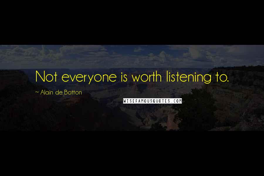 Alain De Botton Quotes: Not everyone is worth listening to.