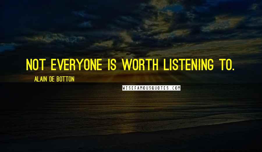 Alain De Botton Quotes: Not everyone is worth listening to.