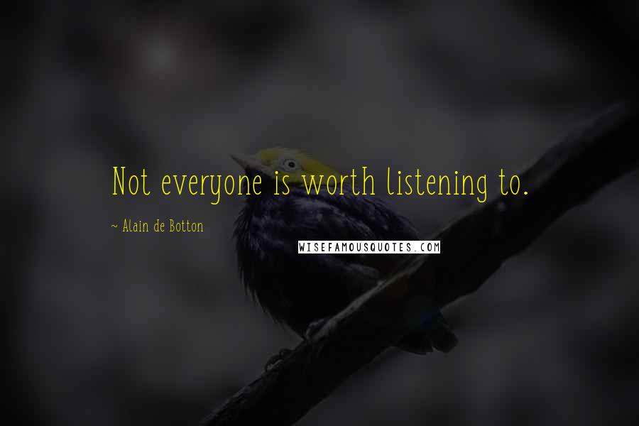 Alain De Botton Quotes: Not everyone is worth listening to.