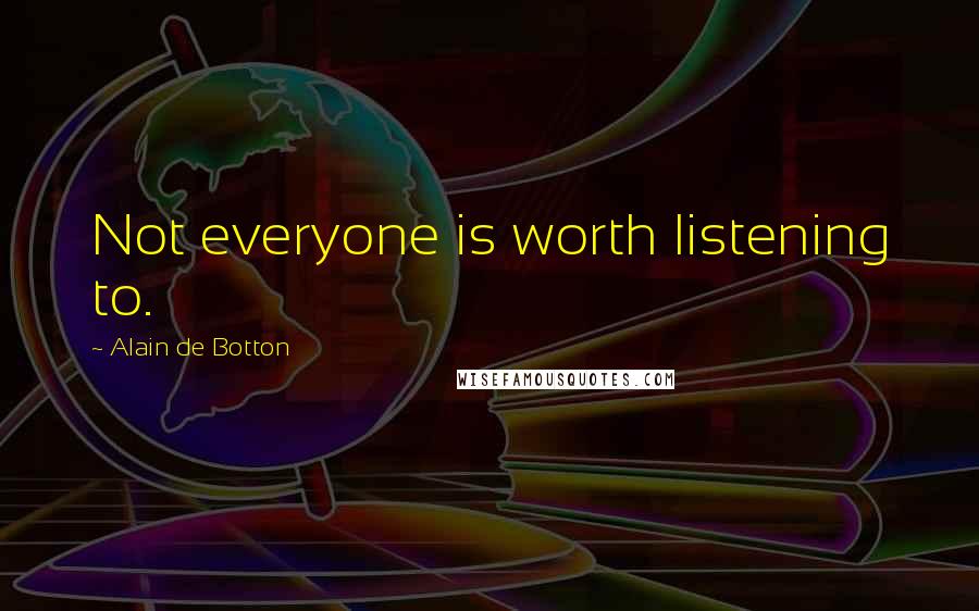 Alain De Botton Quotes: Not everyone is worth listening to.