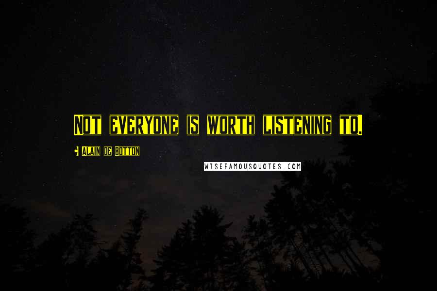 Alain De Botton Quotes: Not everyone is worth listening to.