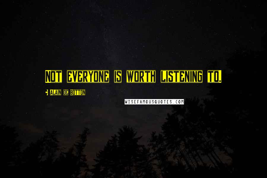 Alain De Botton Quotes: Not everyone is worth listening to.