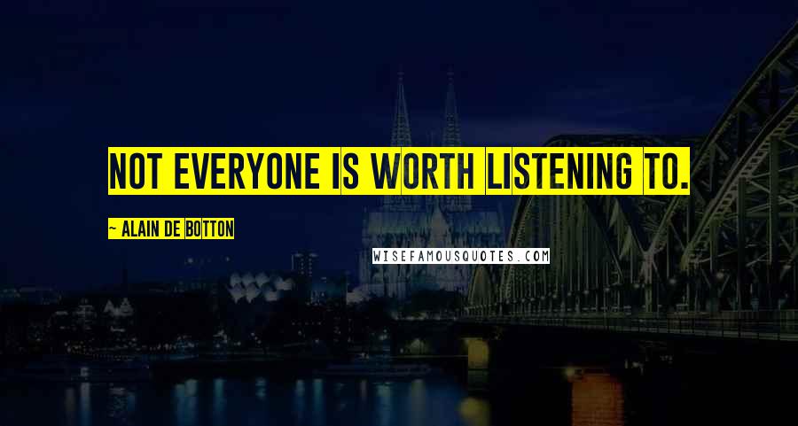 Alain De Botton Quotes: Not everyone is worth listening to.