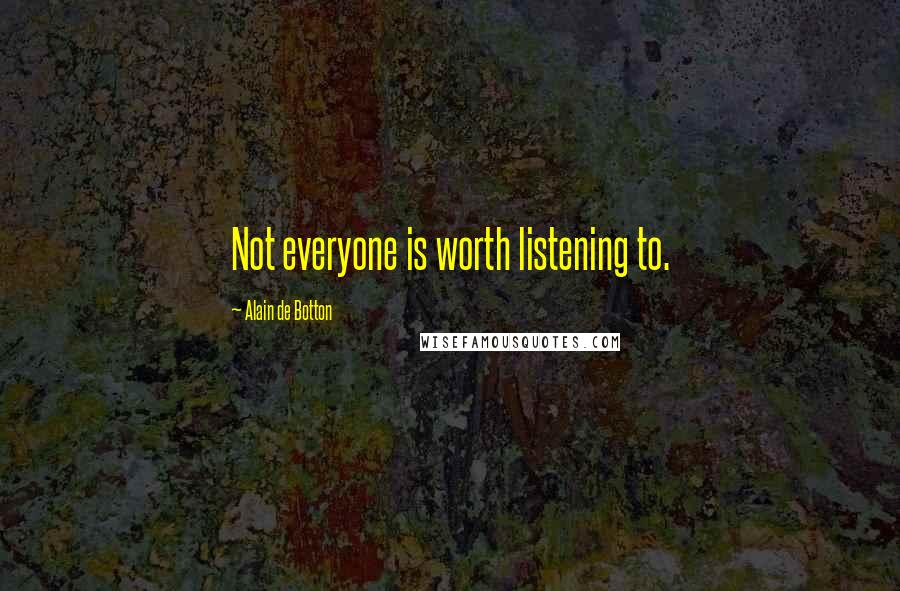 Alain De Botton Quotes: Not everyone is worth listening to.