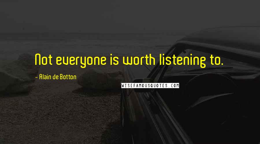 Alain De Botton Quotes: Not everyone is worth listening to.