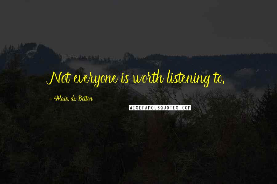 Alain De Botton Quotes: Not everyone is worth listening to.