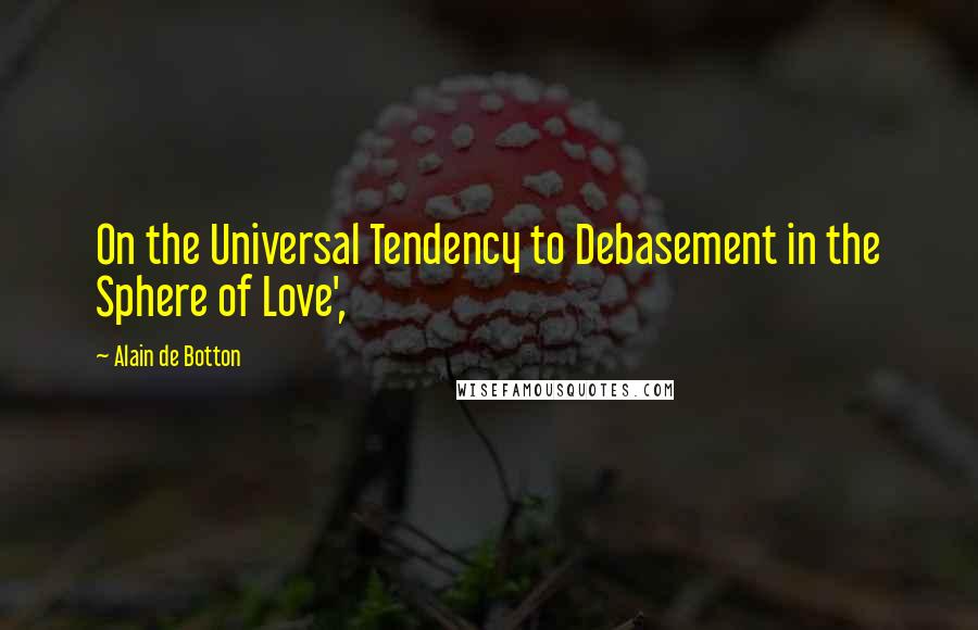 Alain De Botton Quotes: On the Universal Tendency to Debasement in the Sphere of Love',
