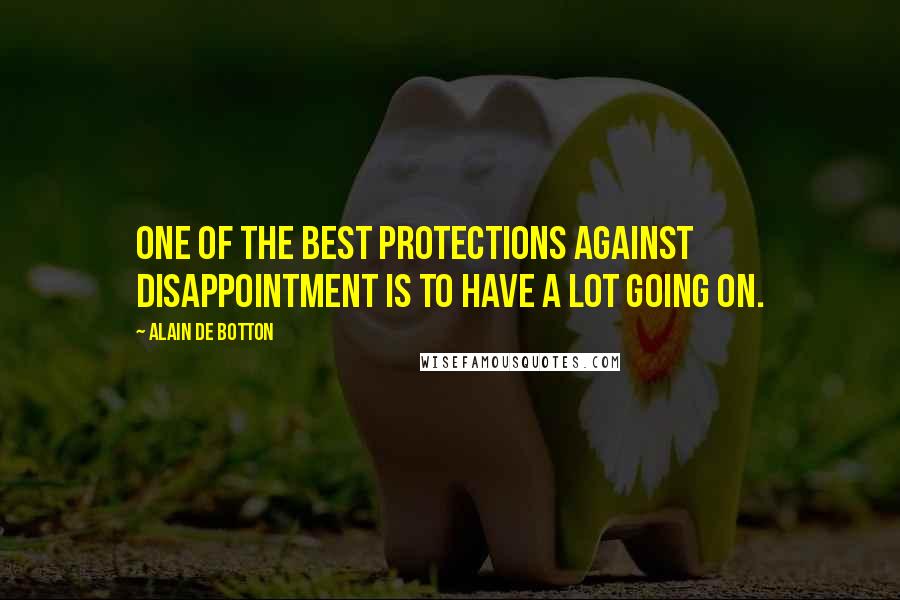 Alain De Botton Quotes: One of the best protections against disappointment is to have a lot going on.