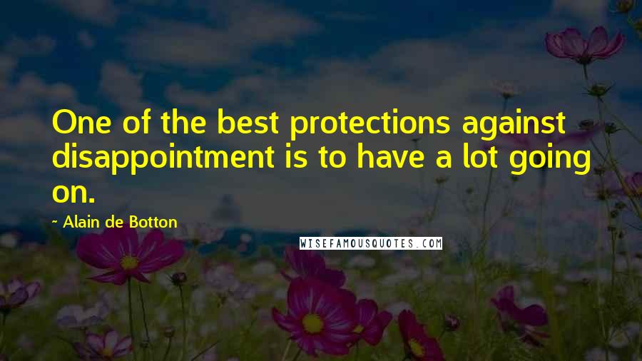 Alain De Botton Quotes: One of the best protections against disappointment is to have a lot going on.