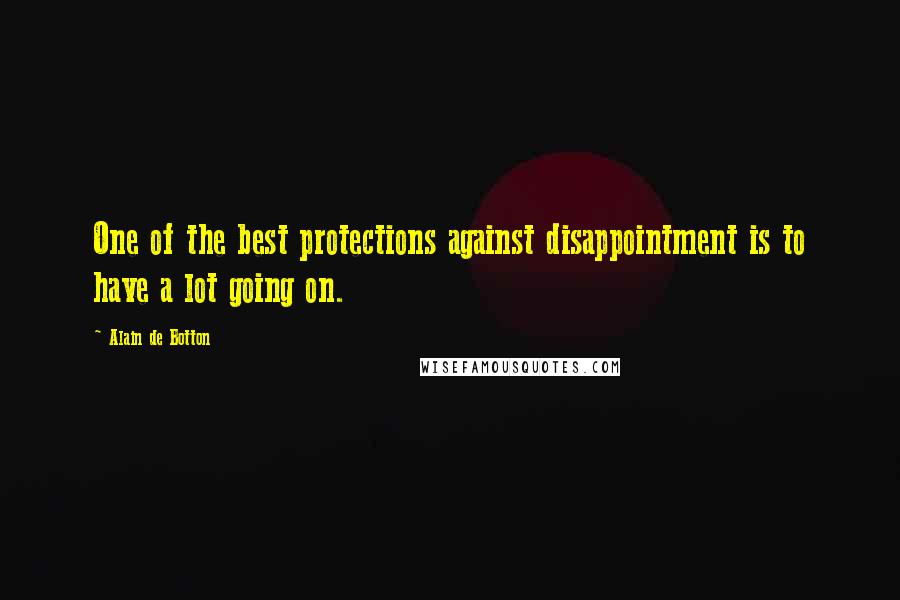 Alain De Botton Quotes: One of the best protections against disappointment is to have a lot going on.