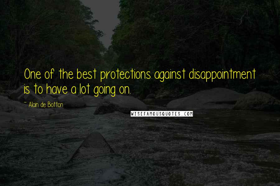 Alain De Botton Quotes: One of the best protections against disappointment is to have a lot going on.