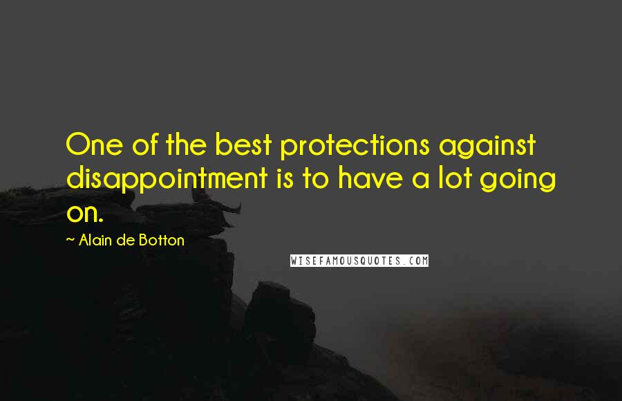 Alain De Botton Quotes: One of the best protections against disappointment is to have a lot going on.