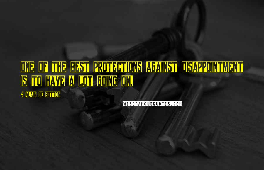 Alain De Botton Quotes: One of the best protections against disappointment is to have a lot going on.