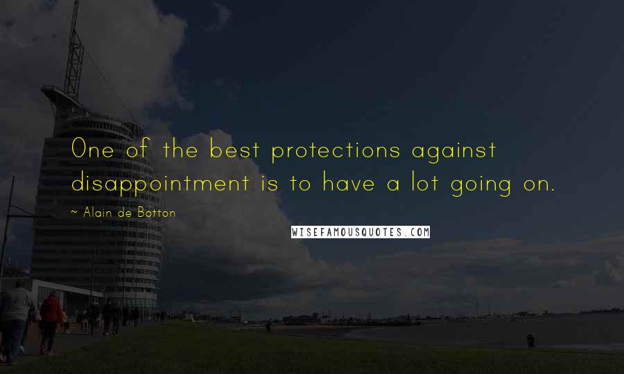 Alain De Botton Quotes: One of the best protections against disappointment is to have a lot going on.