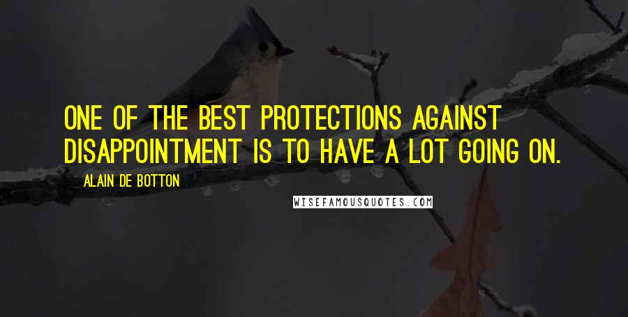 Alain De Botton Quotes: One of the best protections against disappointment is to have a lot going on.