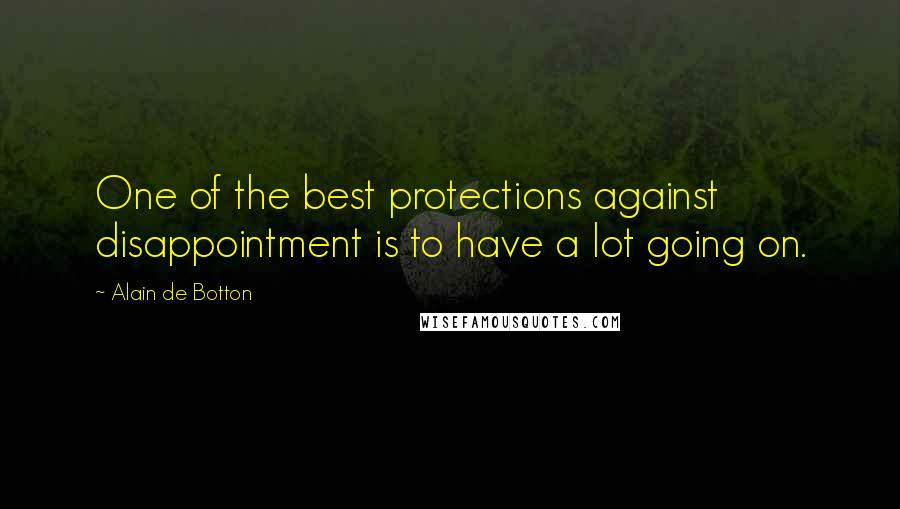 Alain De Botton Quotes: One of the best protections against disappointment is to have a lot going on.