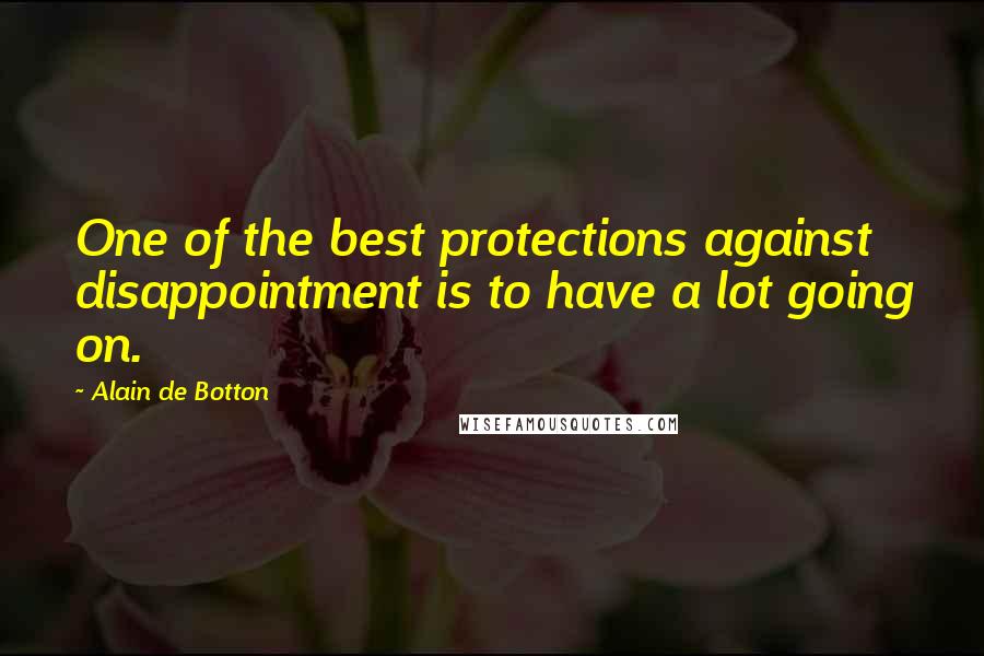Alain De Botton Quotes: One of the best protections against disappointment is to have a lot going on.