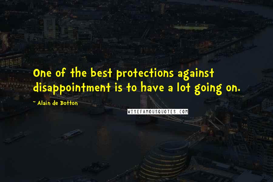 Alain De Botton Quotes: One of the best protections against disappointment is to have a lot going on.